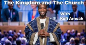 The Kindom and The Church with Kofi Amoah