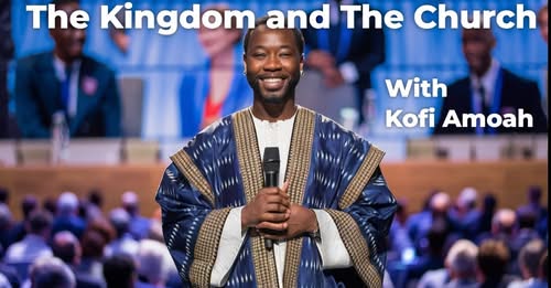 The Kindom and The Church with Kofi Amoah